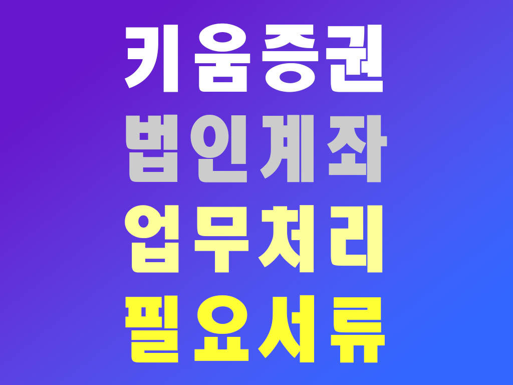 키움증권 법인계좌 업무처리 필요서류